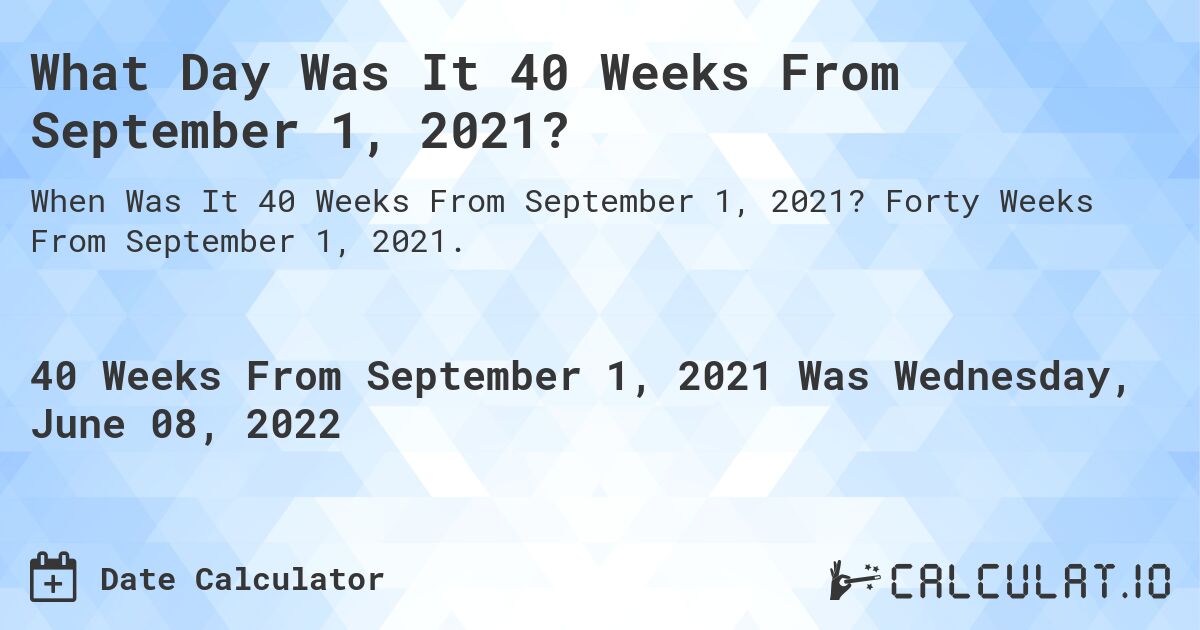 What Day Was It 40 Weeks From September 1, 2021?. Forty Weeks From September 1, 2021.