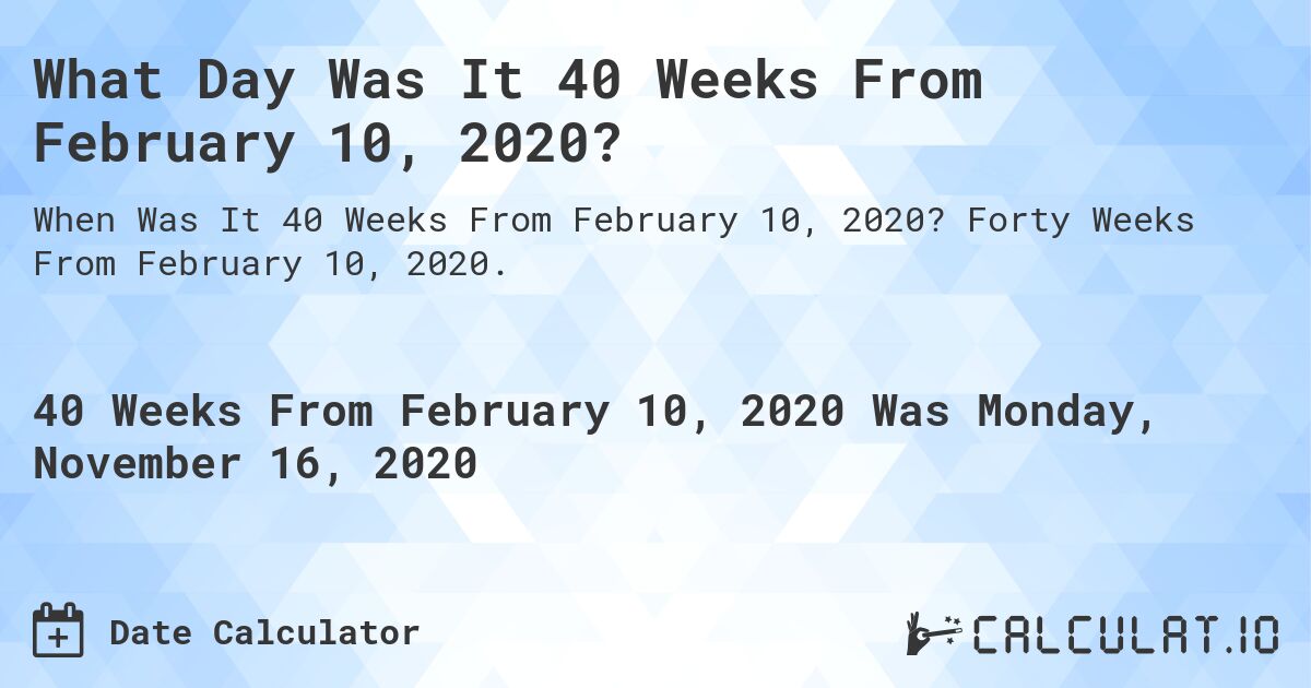 What Day Was It 40 Weeks From February 10, 2020?. Forty Weeks From February 10, 2020.