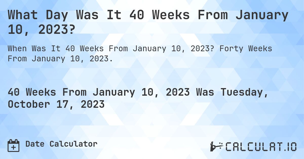 What Day Was It 40 Weeks From January 10, 2023?. Forty Weeks From January 10, 2023.
