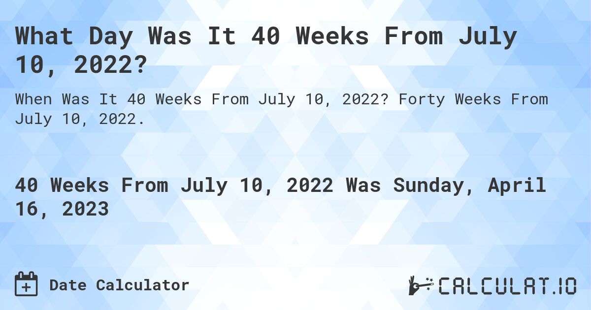 What Day Was It 40 Weeks From July 10, 2022?. Forty Weeks From July 10, 2022.