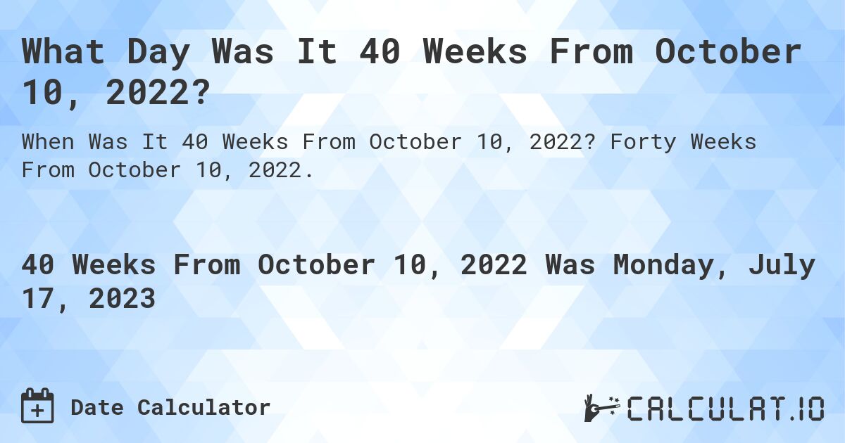 What Day Was It 40 Weeks From October 10, 2022?. Forty Weeks From October 10, 2022.