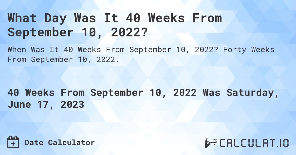 What Day Was It 40 Weeks From September 10, 2022?. Forty Weeks From September 10, 2022.