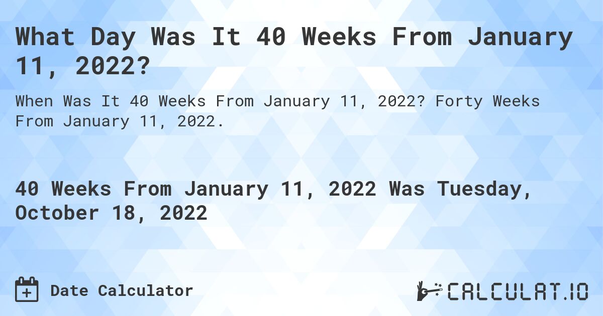 What Day Was It 40 Weeks From January 11, 2022?. Forty Weeks From January 11, 2022.