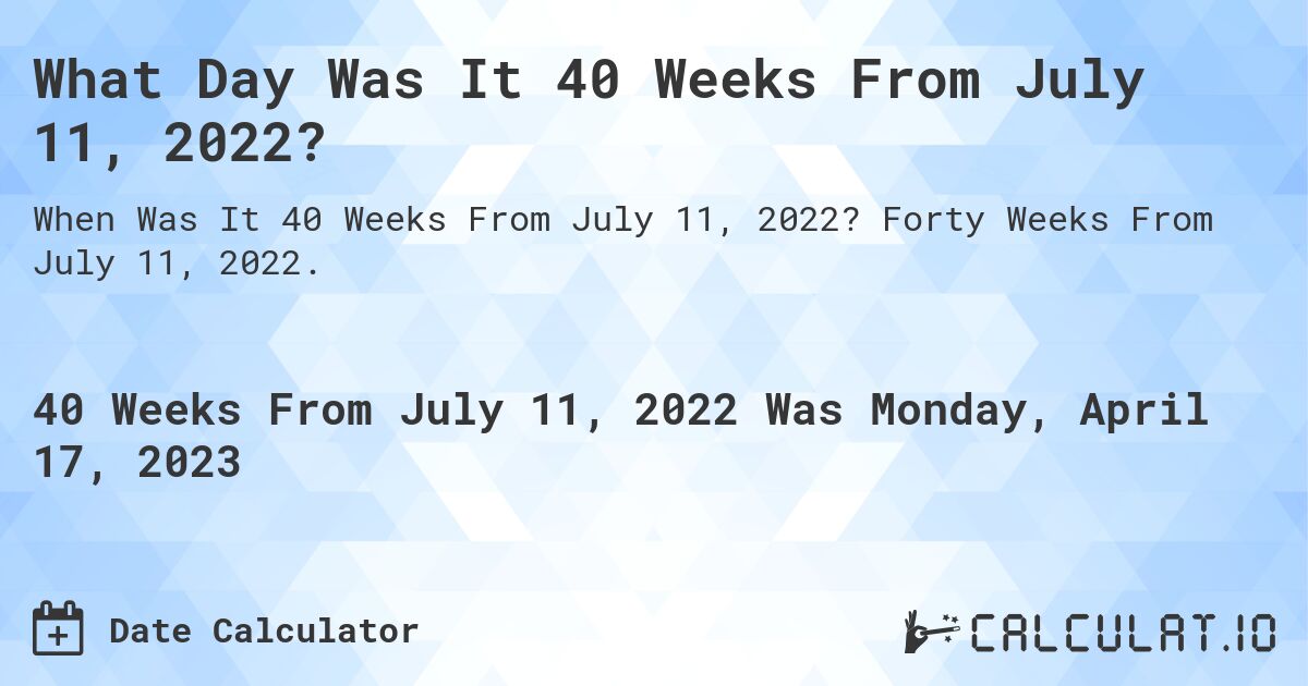 What Day Was It 40 Weeks From July 11, 2022?. Forty Weeks From July 11, 2022.