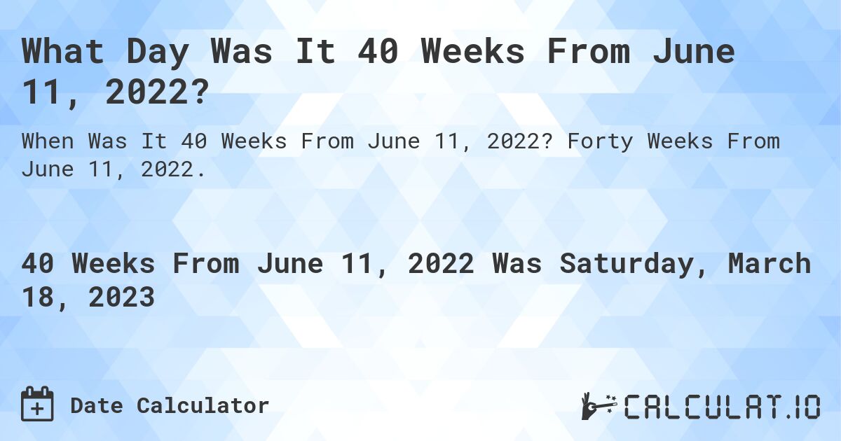 What Day Was It 40 Weeks From June 11, 2022?. Forty Weeks From June 11, 2022.