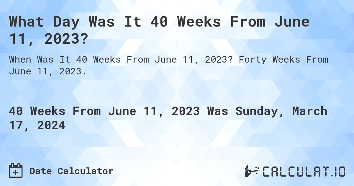 What Day Was It 40 Weeks From June 11, 2023?. Forty Weeks From June 11, 2023.
