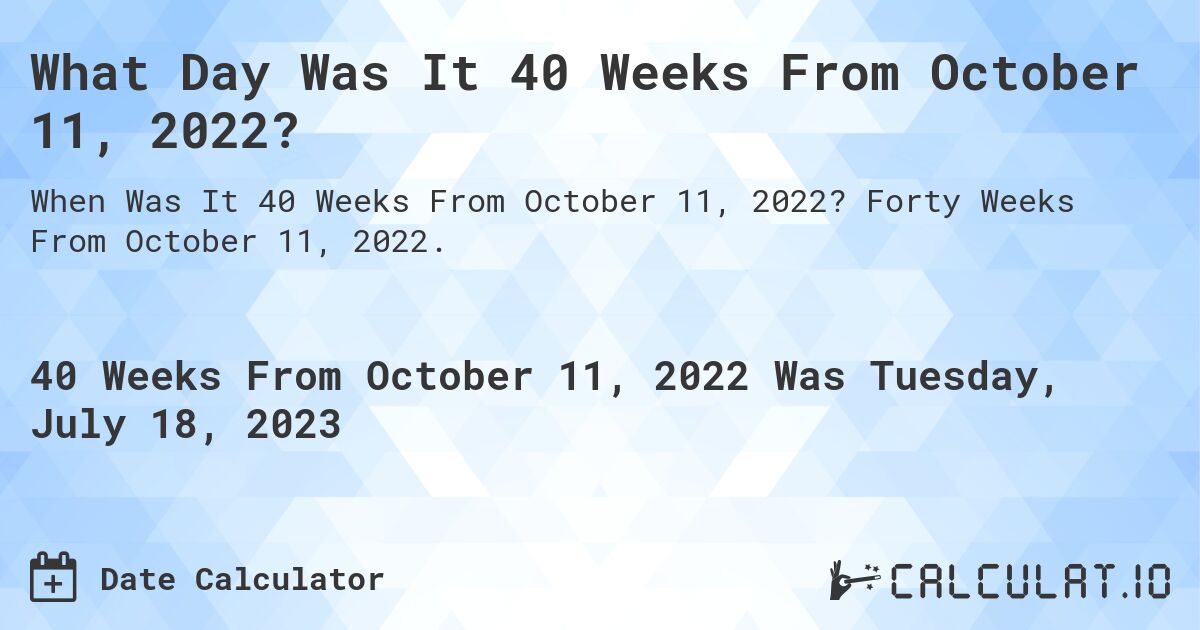 What Day Was It 40 Weeks From October 11, 2022?. Forty Weeks From October 11, 2022.