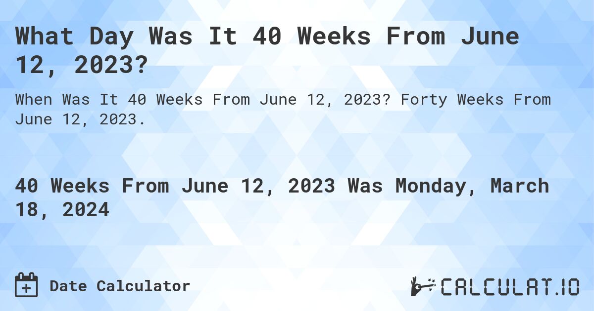What Day Was It 40 Weeks From June 12, 2023?. Forty Weeks From June 12, 2023.