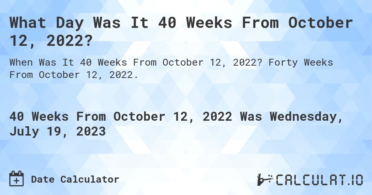 What Day Was It 40 Weeks From October 12, 2022?. Forty Weeks From October 12, 2022.