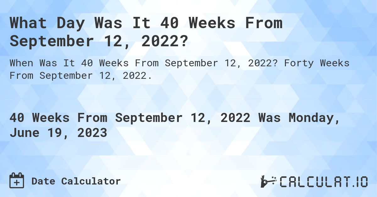 What Day Was It 40 Weeks From September 12, 2022?. Forty Weeks From September 12, 2022.