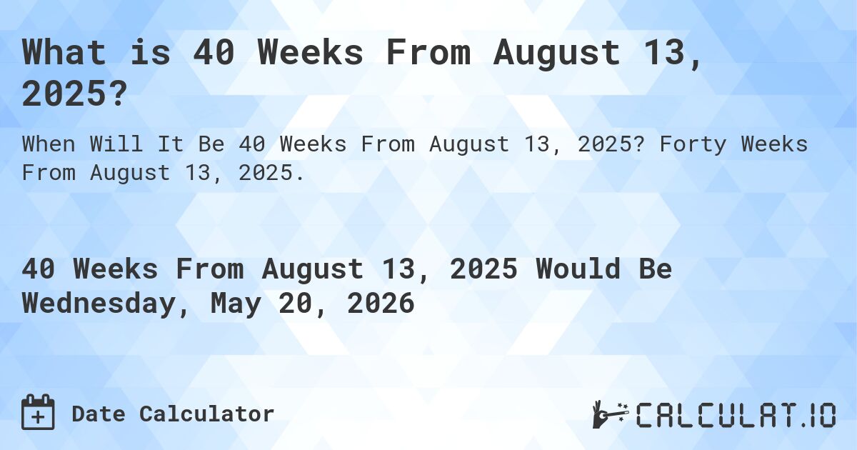 What is 40 Weeks From August 13, 2025?. Forty Weeks From August 13, 2025.