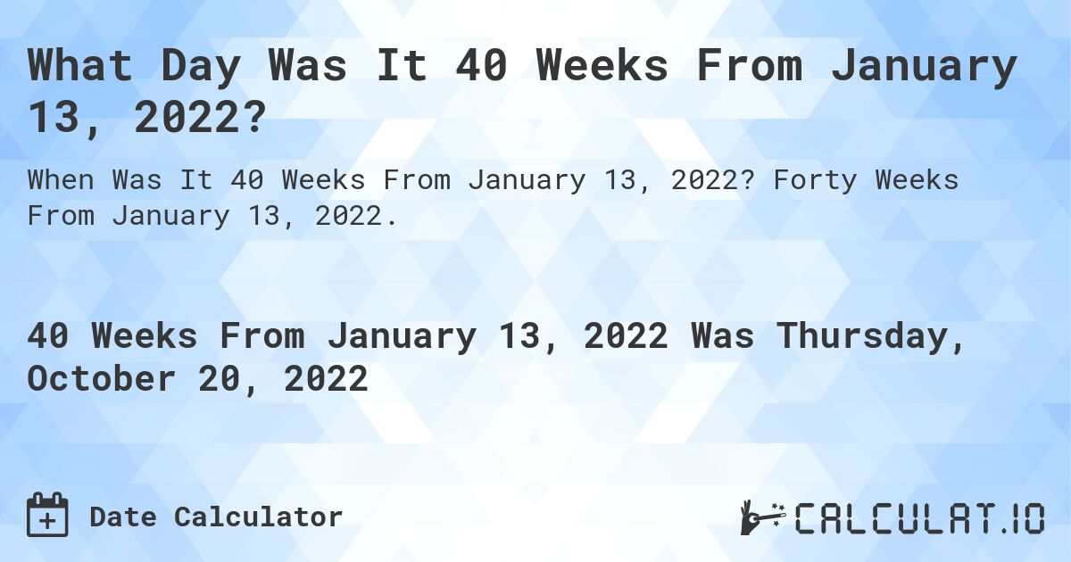 What Day Was It 40 Weeks From January 13, 2022?. Forty Weeks From January 13, 2022.