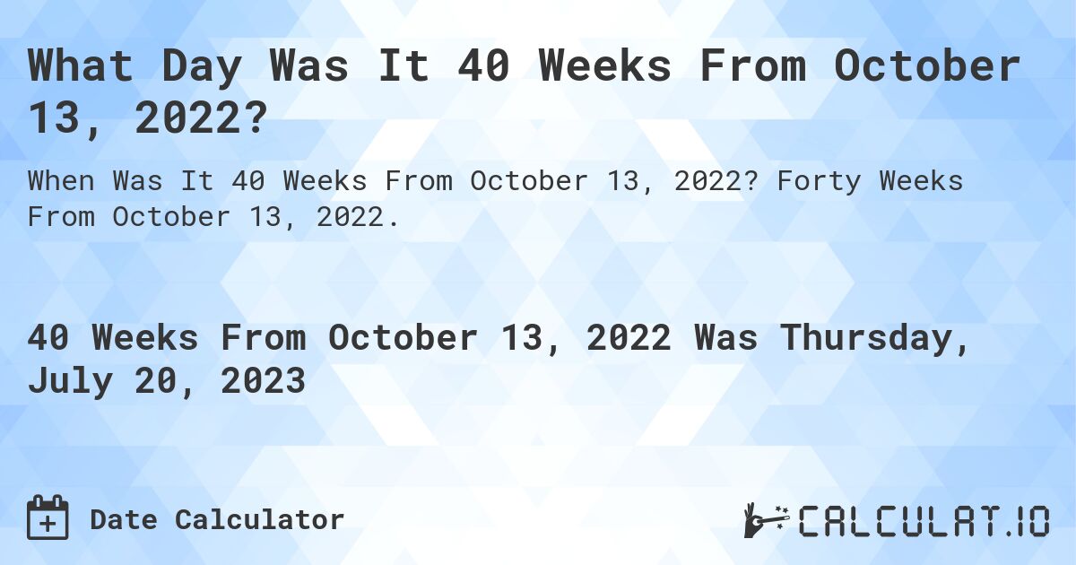 What Day Was It 40 Weeks From October 13, 2022?. Forty Weeks From October 13, 2022.