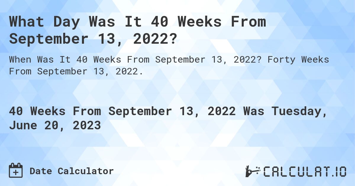 What Day Was It 40 Weeks From September 13, 2022?. Forty Weeks From September 13, 2022.