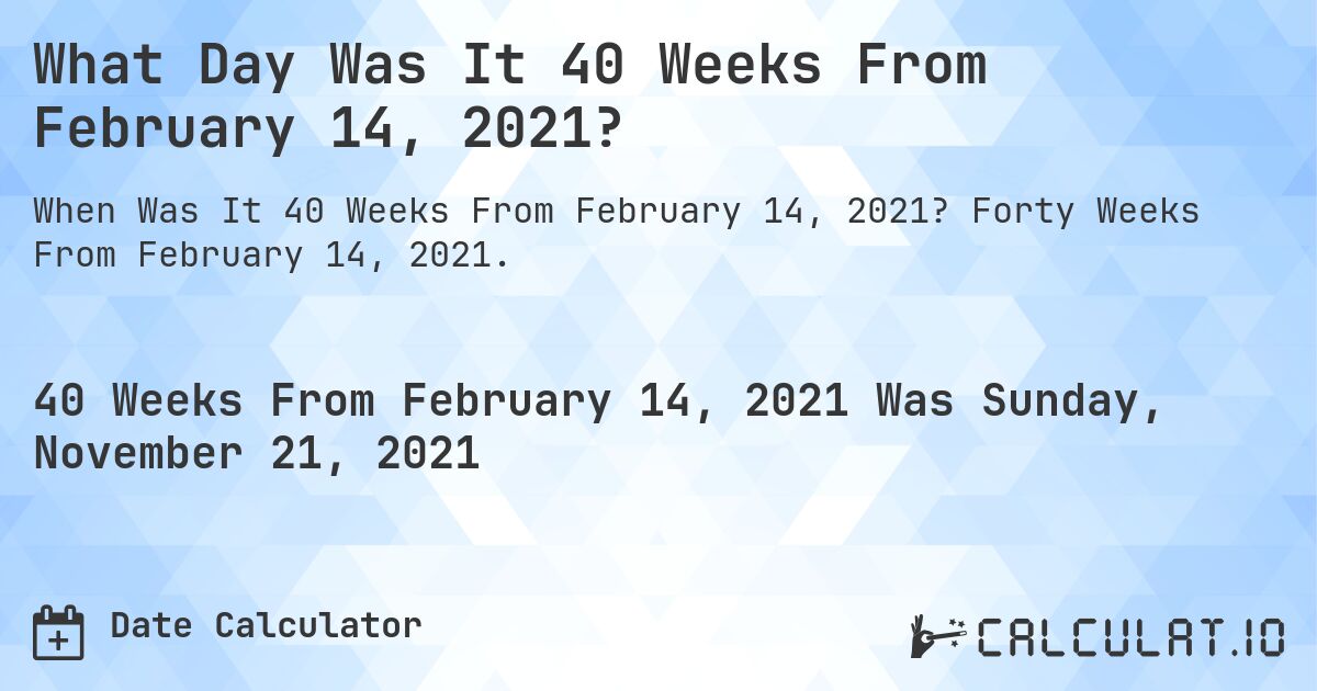 What Day Was It 40 Weeks From February 14, 2021?. Forty Weeks From February 14, 2021.