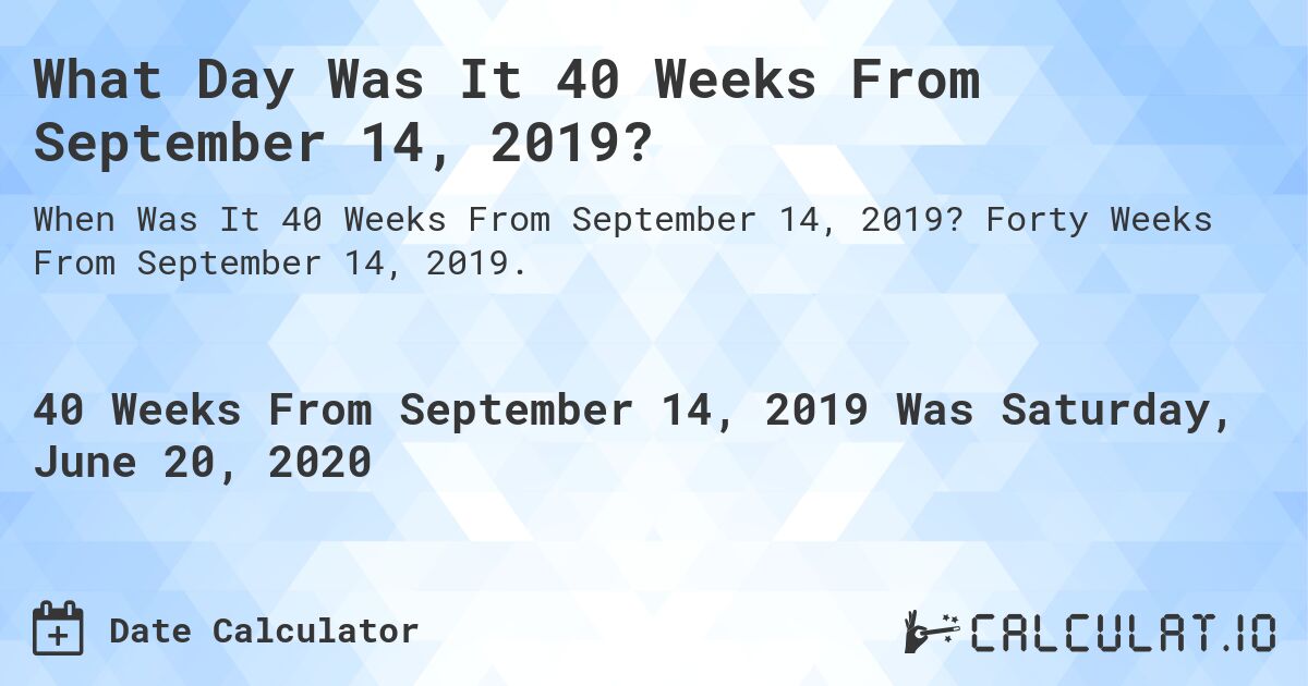 What Day Was It 40 Weeks From September 14, 2019?. Forty Weeks From September 14, 2019.