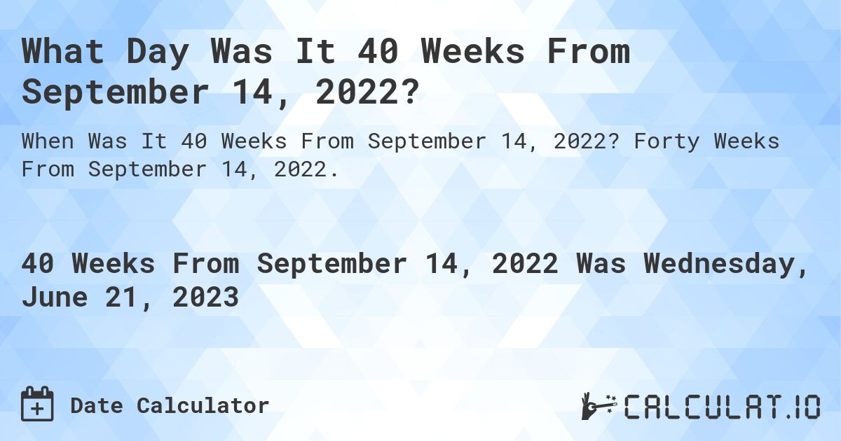 What Day Was It 40 Weeks From September 14, 2022?. Forty Weeks From September 14, 2022.