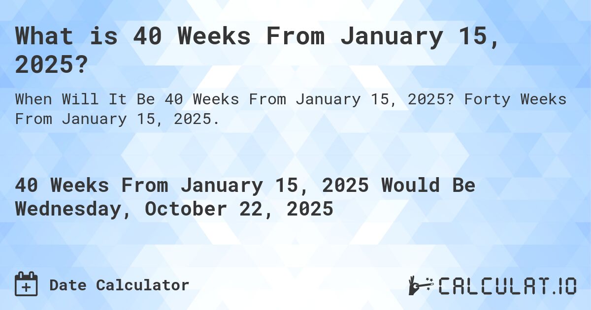 What is 40 Weeks From January 15, 2025?. Forty Weeks From January 15, 2025.