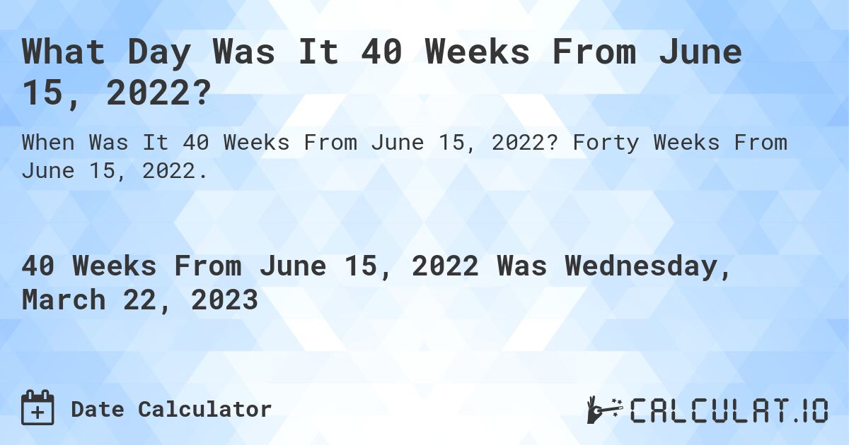 What Day Was It 40 Weeks From June 15, 2022?. Forty Weeks From June 15, 2022.