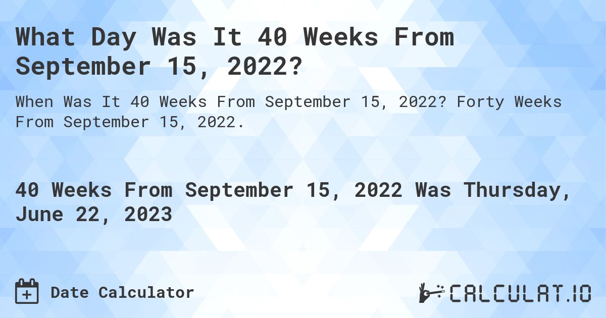 What Day Was It 40 Weeks From September 15, 2022?. Forty Weeks From September 15, 2022.