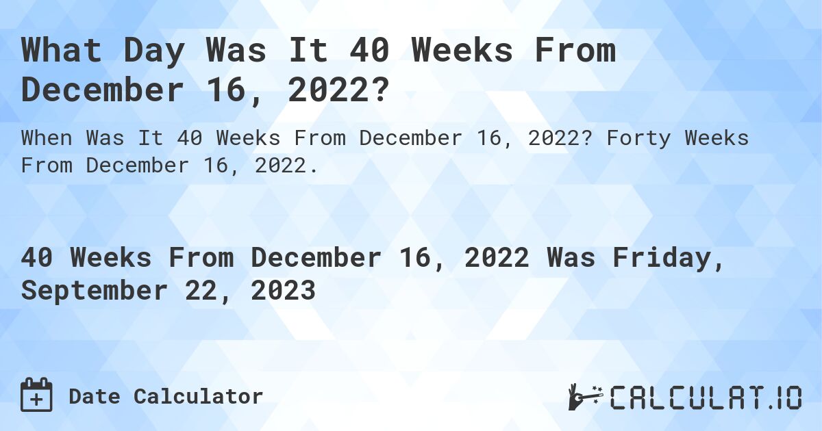 What Day Was It 40 Weeks From December 16, 2022?. Forty Weeks From December 16, 2022.