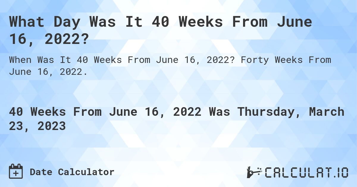 What Day Was It 40 Weeks From June 16, 2022?. Forty Weeks From June 16, 2022.