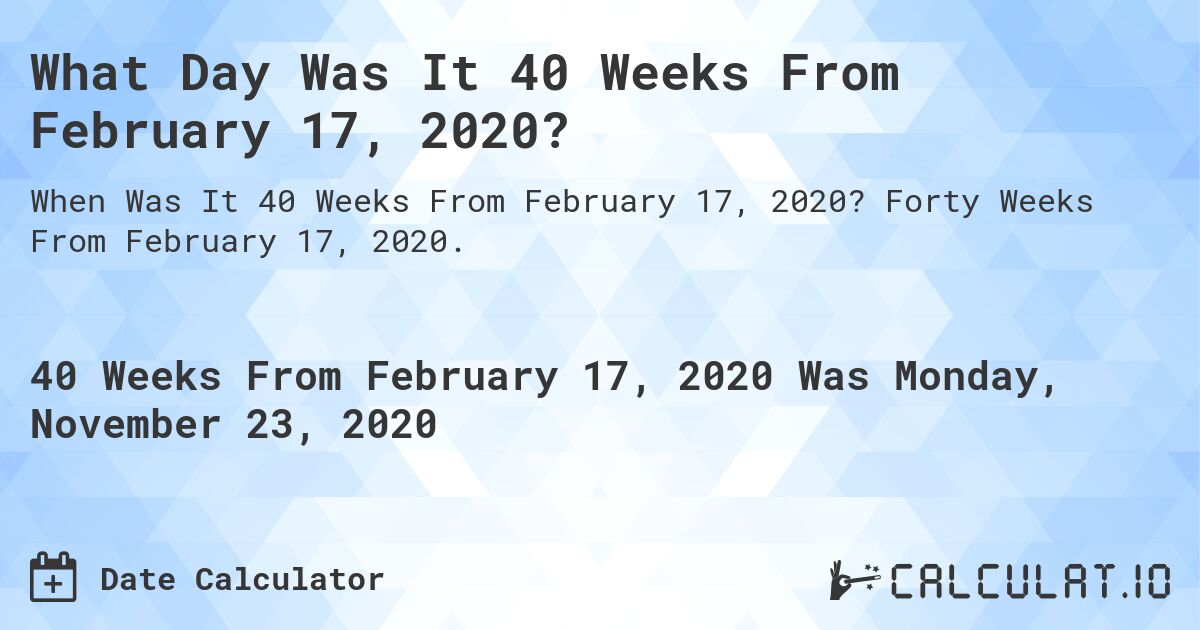 What Day Was It 40 Weeks From February 17, 2020?. Forty Weeks From February 17, 2020.