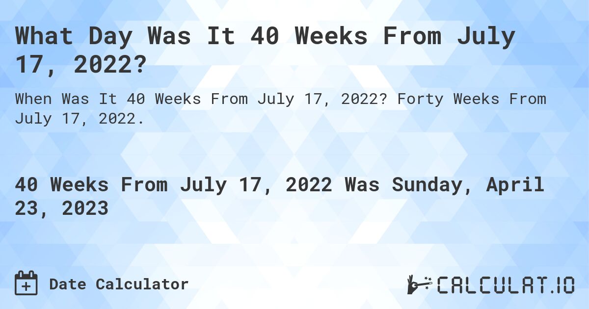 What Day Was It 40 Weeks From July 17, 2022?. Forty Weeks From July 17, 2022.