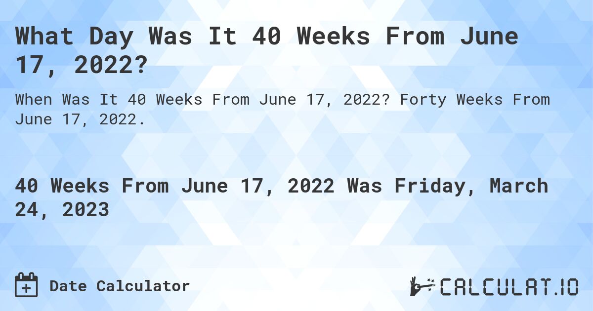 What Day Was It 40 Weeks From June 17, 2022?. Forty Weeks From June 17, 2022.
