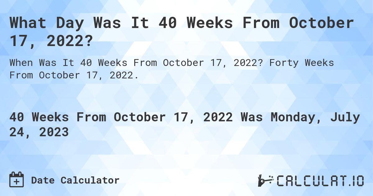 What Day Was It 40 Weeks From October 17, 2022?. Forty Weeks From October 17, 2022.