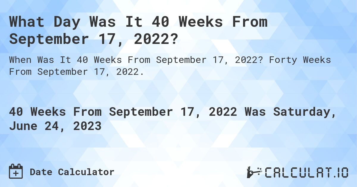 What Day Was It 40 Weeks From September 17, 2022?. Forty Weeks From September 17, 2022.