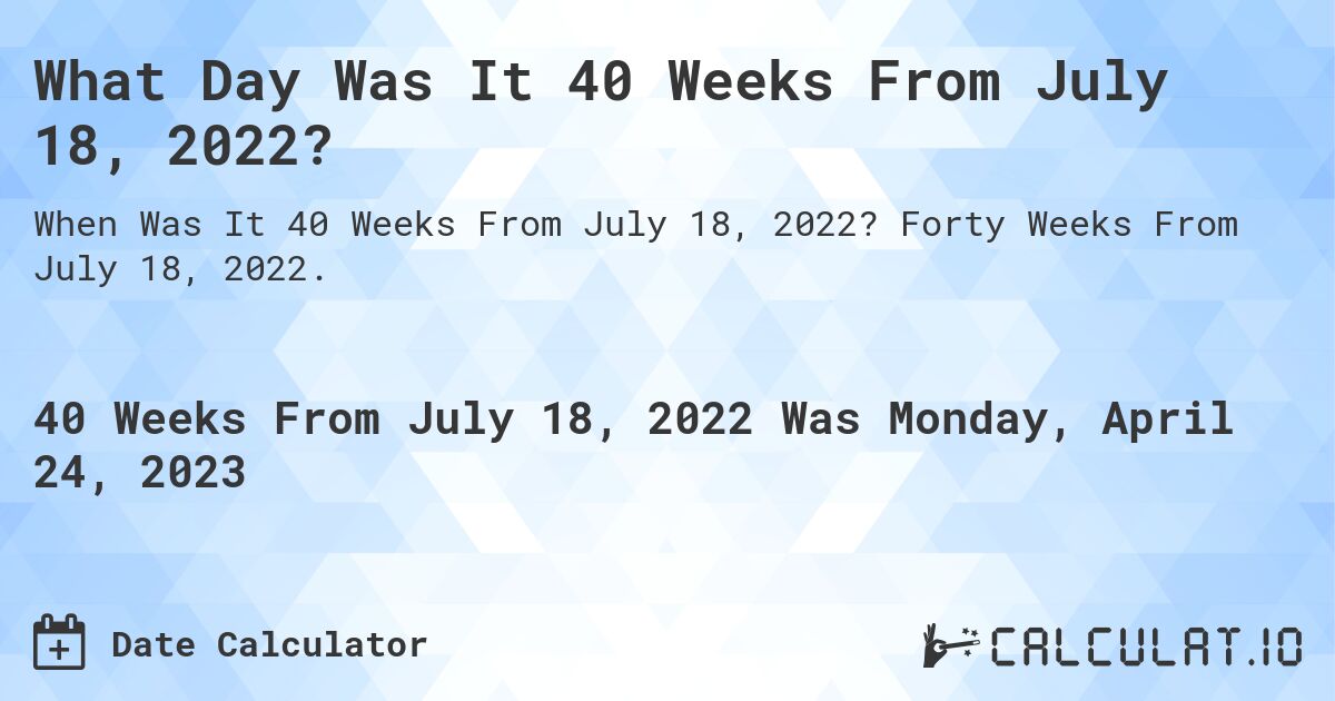 What Day Was It 40 Weeks From July 18, 2022?. Forty Weeks From July 18, 2022.