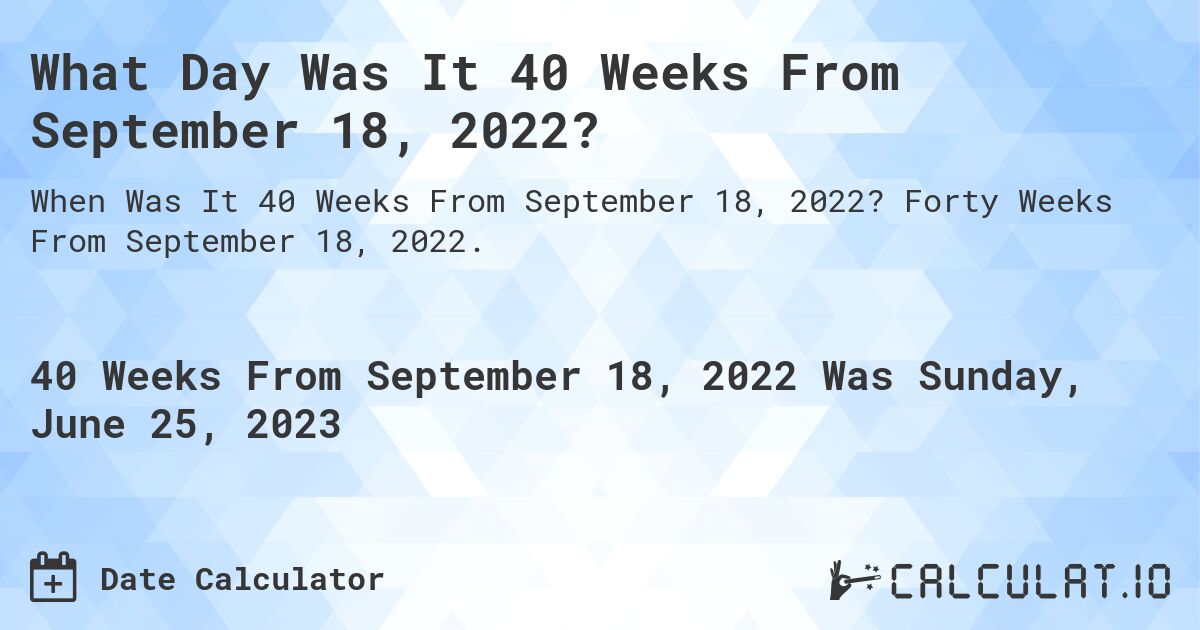 What Day Was It 40 Weeks From September 18, 2022?. Forty Weeks From September 18, 2022.