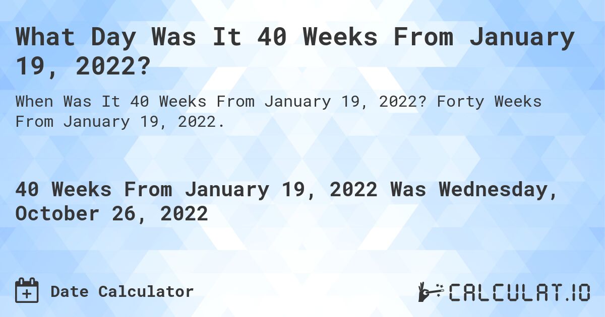 What Day Was It 40 Weeks From January 19, 2022?. Forty Weeks From January 19, 2022.
