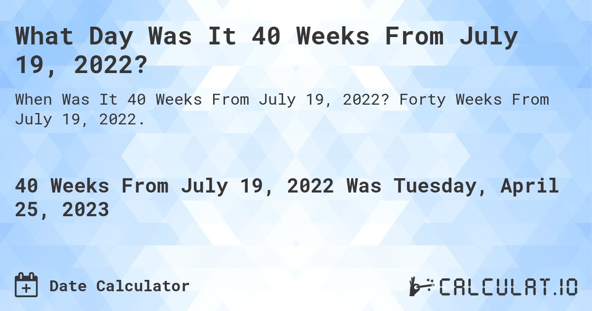 What Day Was It 40 Weeks From July 19, 2022?. Forty Weeks From July 19, 2022.