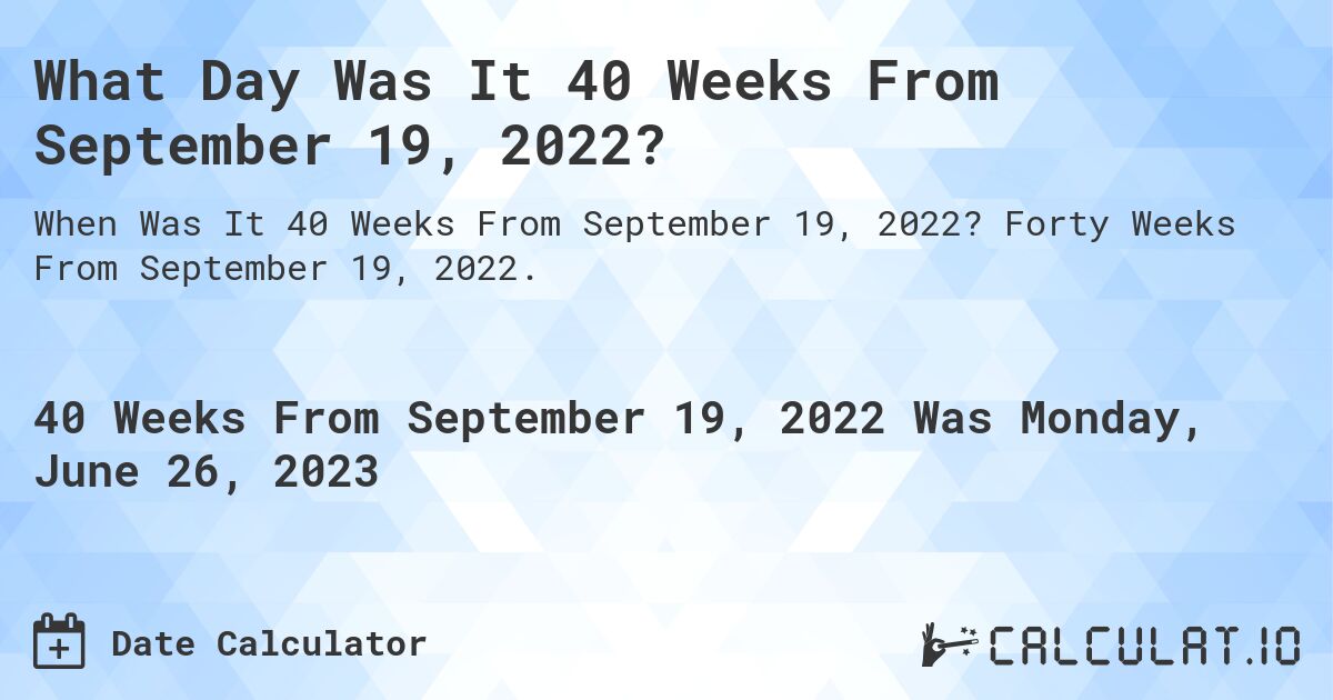 What Day Was It 40 Weeks From September 19, 2022?. Forty Weeks From September 19, 2022.