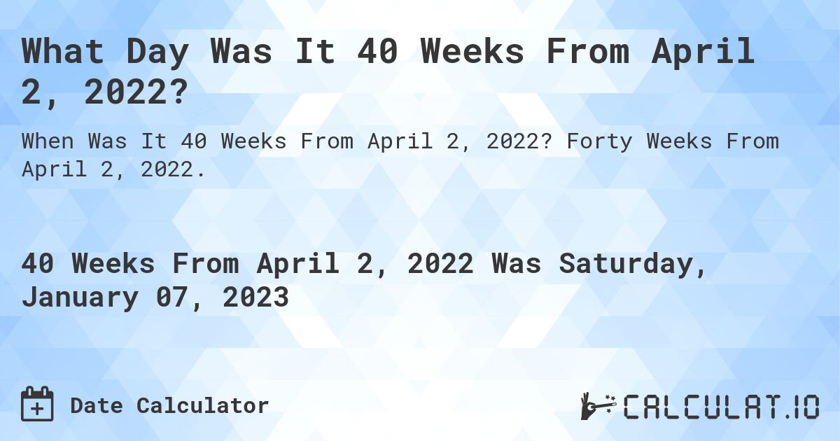What Day Was It 40 Weeks From April 2, 2022?. Forty Weeks From April 2, 2022.