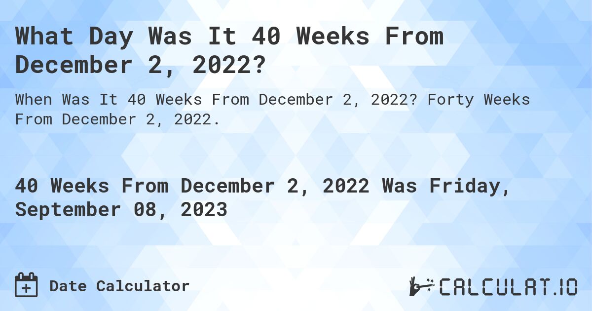 What Day Was It 40 Weeks From December 2, 2022?. Forty Weeks From December 2, 2022.