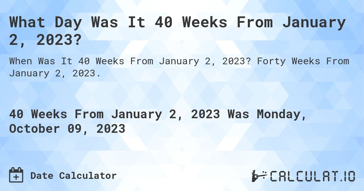 What Day Was It 40 Weeks From January 2, 2023?. Forty Weeks From January 2, 2023.