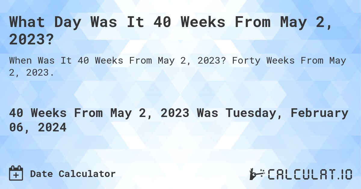 What Day Was It 40 Weeks From May 2, 2023?. Forty Weeks From May 2, 2023.