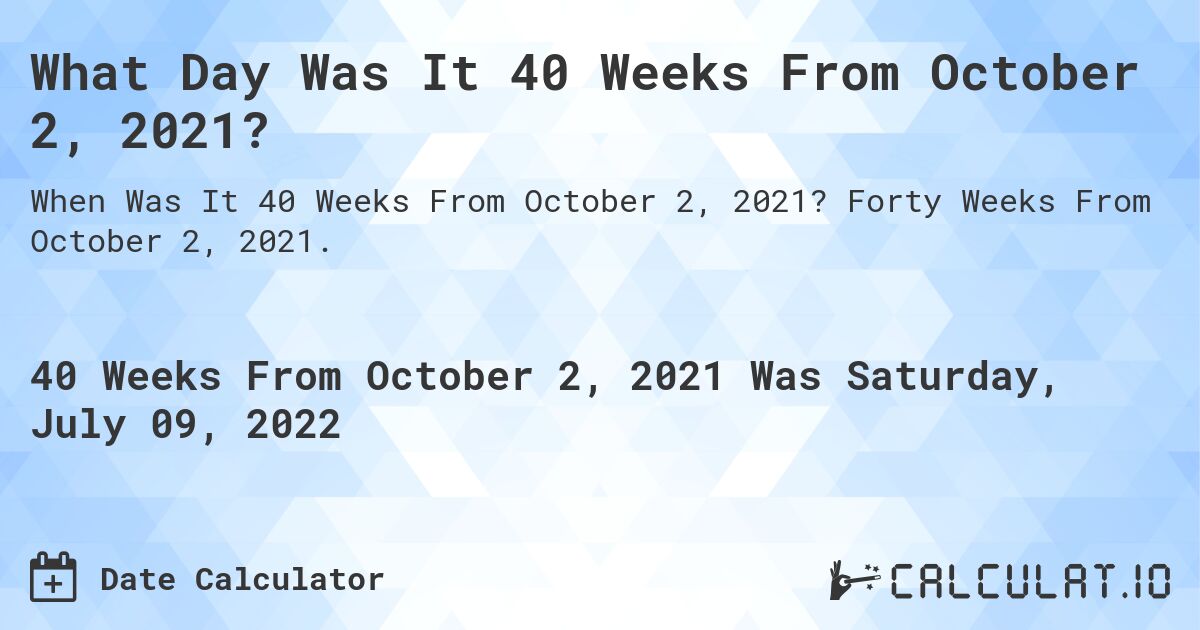 What Day Was It 40 Weeks From October 2, 2021?. Forty Weeks From October 2, 2021.