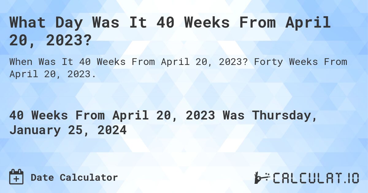 What Day Was It 40 Weeks From April 20, 2023?. Forty Weeks From April 20, 2023.