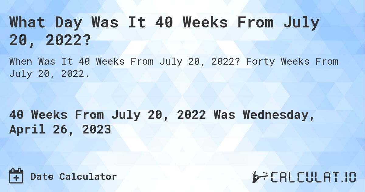 What Day Was It 40 Weeks From July 20, 2022?. Forty Weeks From July 20, 2022.