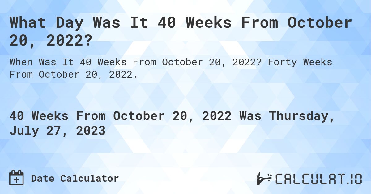 What Day Was It 40 Weeks From October 20, 2022?. Forty Weeks From October 20, 2022.
