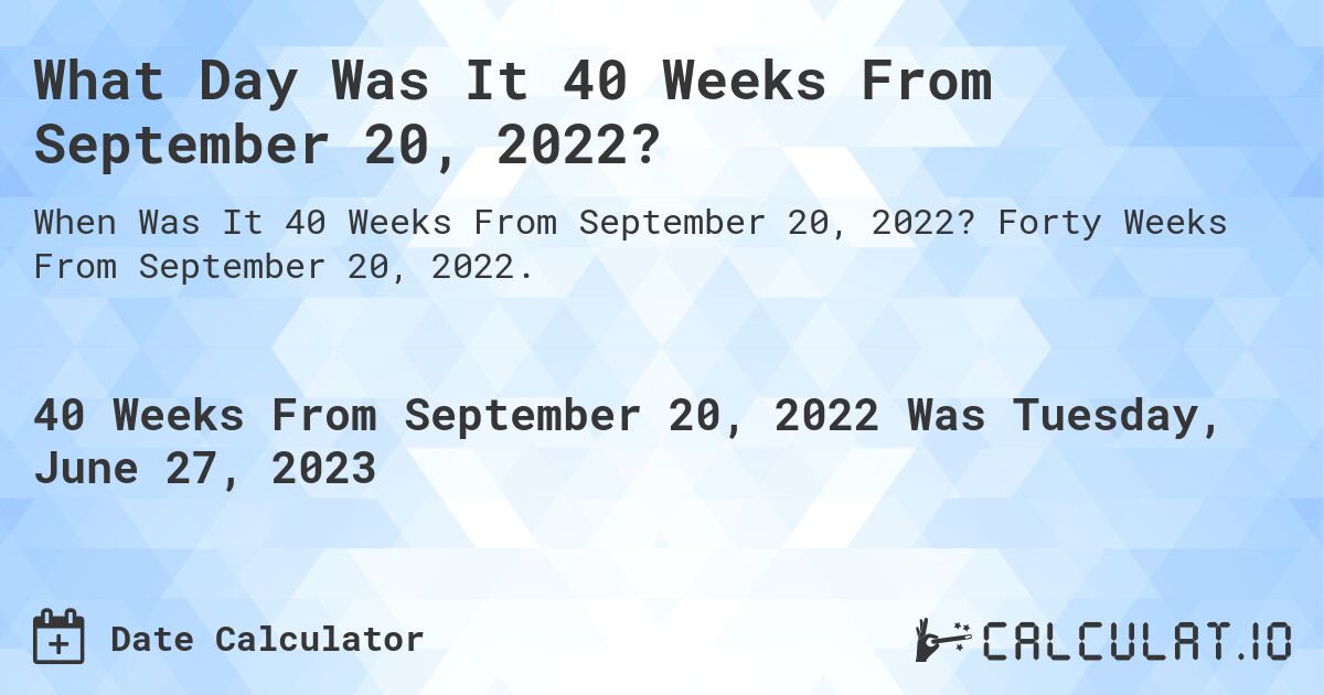What Day Was It 40 Weeks From September 20, 2022?. Forty Weeks From September 20, 2022.