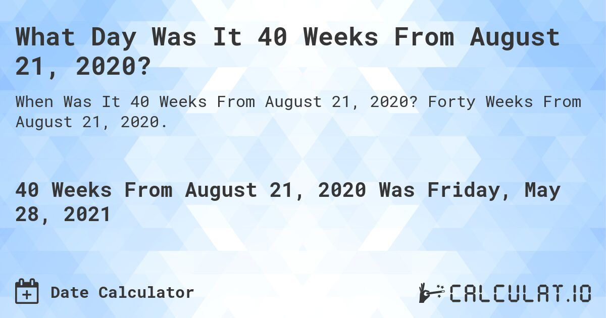 What Day Was It 40 Weeks From August 21, 2020?. Forty Weeks From August 21, 2020.