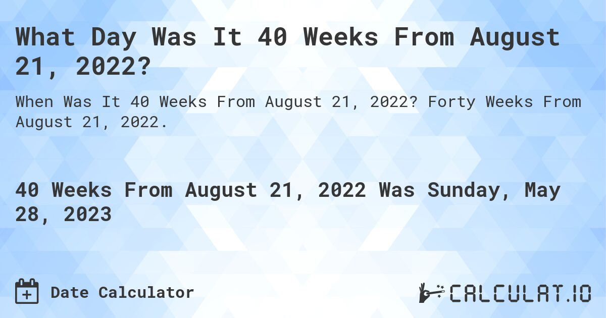 What Day Was It 40 Weeks From August 21, 2022?. Forty Weeks From August 21, 2022.