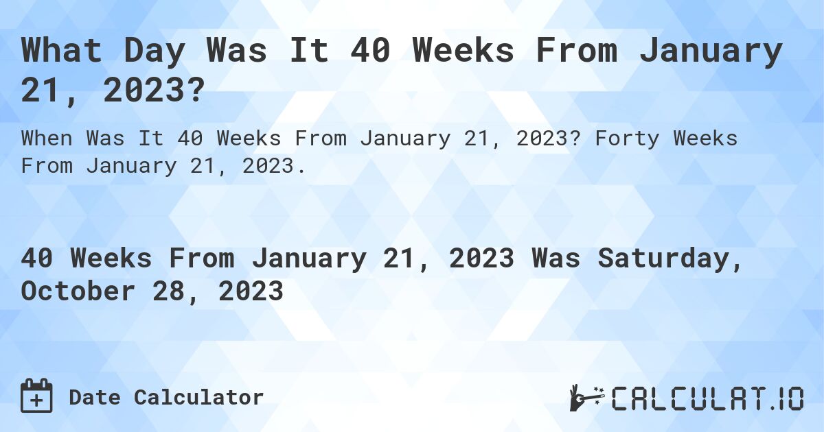 What Day Was It 40 Weeks From January 21, 2023?. Forty Weeks From January 21, 2023.