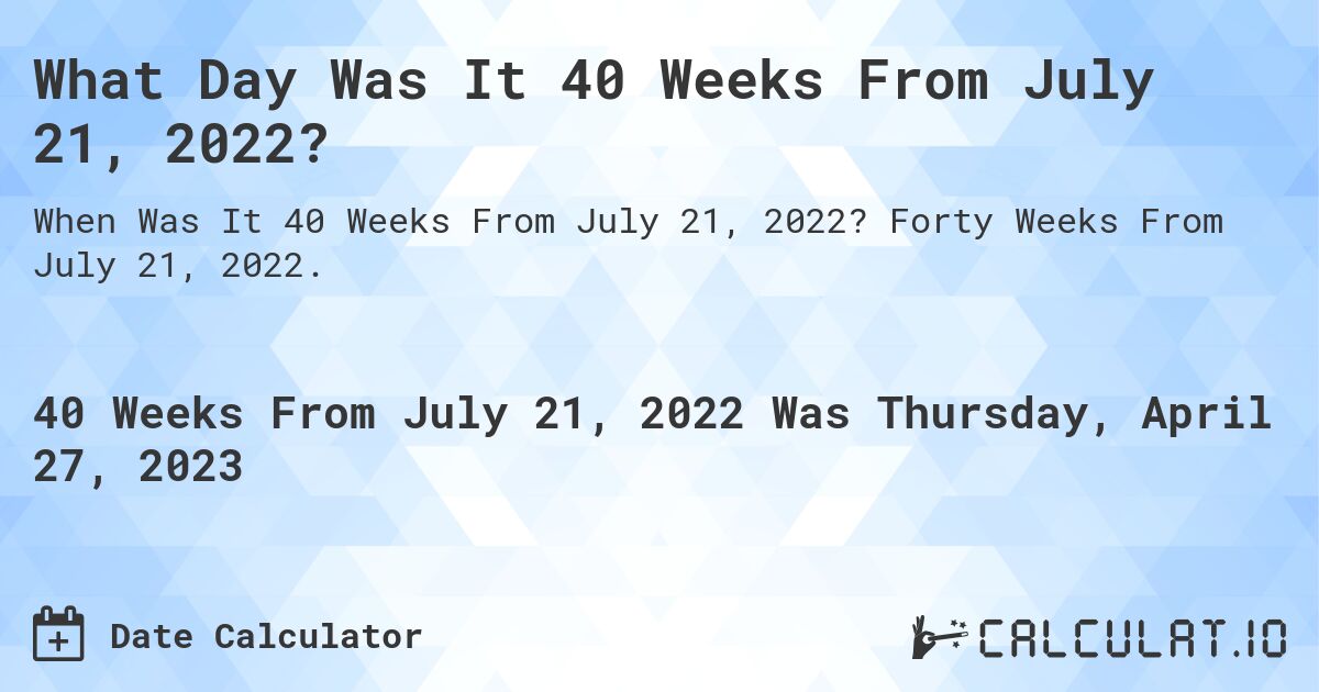 What Day Was It 40 Weeks From July 21, 2022?. Forty Weeks From July 21, 2022.