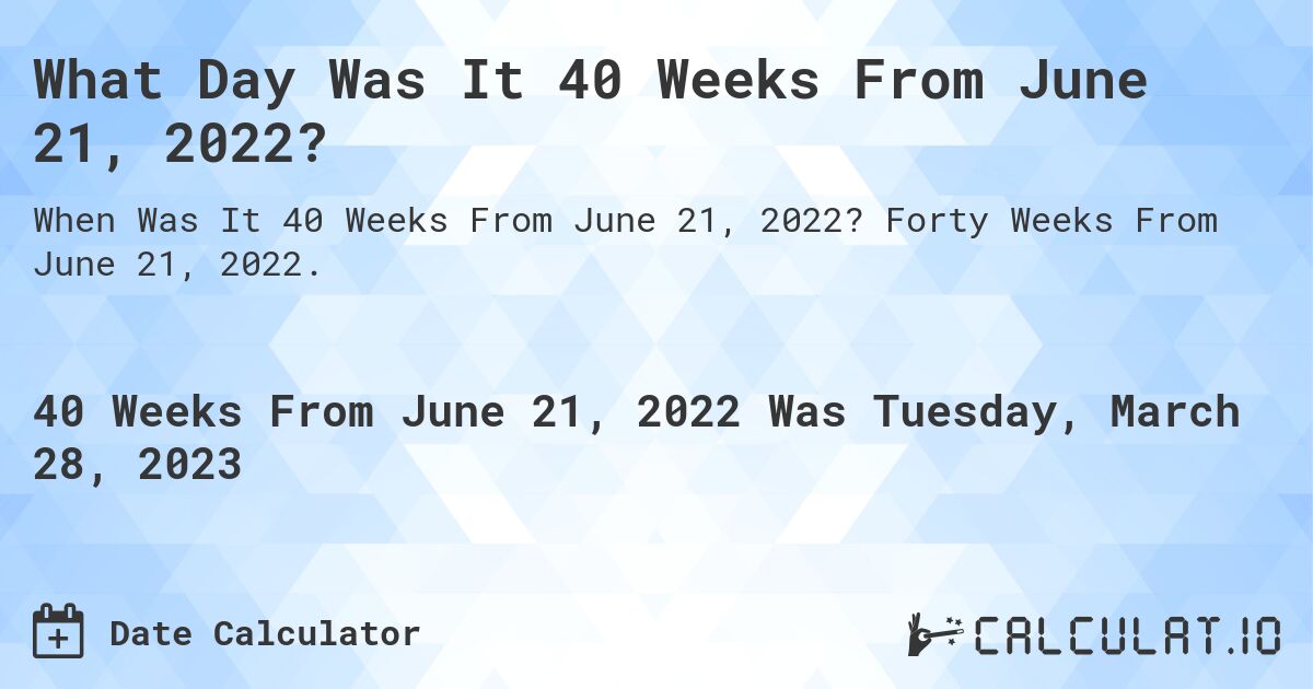 What Day Was It 40 Weeks From June 21, 2022?. Forty Weeks From June 21, 2022.